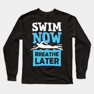 Swim Now Breathe Later Swimming Swimmer Gift Long Sleeve T-Shirt